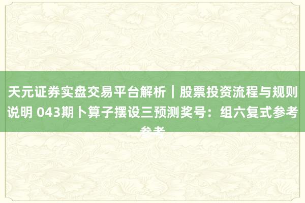 天元证券实盘交易平台解析｜股票投资流程与规则说明 043期卜算子摆设三预测奖号：组六复式参考