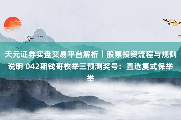 天元证券实盘交易平台解析｜股票投资流程与规则说明 042期钱哥枚举三预测奖号：直选复式保举