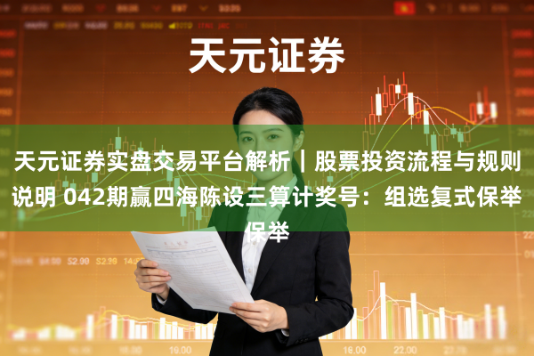 天元证券实盘交易平台解析｜股票投资流程与规则说明 042期赢四海陈设三算计奖号：组选复式保举