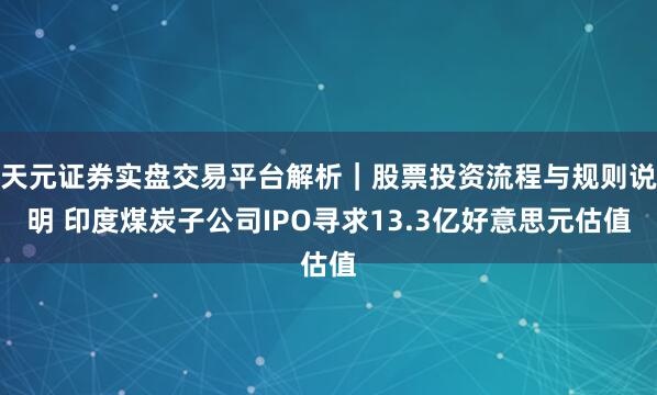 天元证券实盘交易平台解析｜股票投资流程与规则说明 印度煤炭子公司IPO寻求13.3亿好意思元估值
