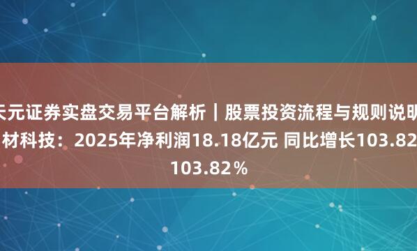天元证券实盘交易平台解析｜股票投资流程与规则说明 中材科技：2025年净利润18.18亿元 同比增长103.82％