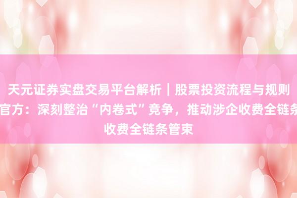 天元证券实盘交易平台解析｜股票投资流程与规则说明 官方：深刻整治“内卷式”竞争，推动涉企收费全链条管束