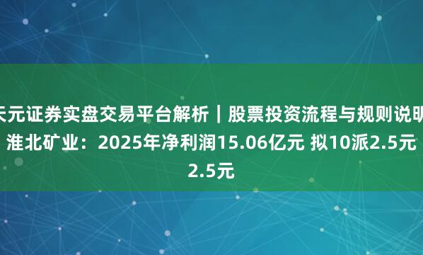 天元证券实盘交易平台解析｜股票投资流程与规则说明 淮北矿业：2025年净利润15.06亿元 拟10派2.5元