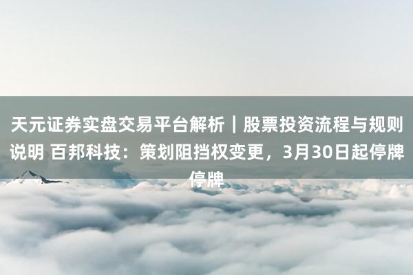 天元证券实盘交易平台解析｜股票投资流程与规则说明 百邦科技：策划阻挡权变更，3月30日起停牌