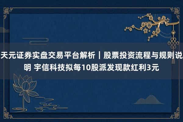 天元证券实盘交易平台解析｜股票投资流程与规则说明 宇信科技拟每10股派发现款红利3元