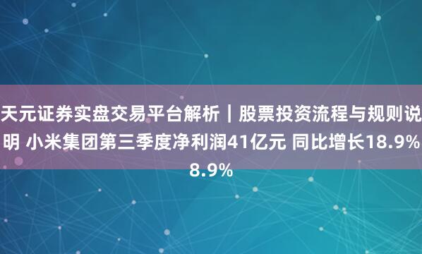 天元证券实盘交易平台解析｜股票投资流程与规则说明 小米集团第三季度净利润41亿元 同比增长18.9%