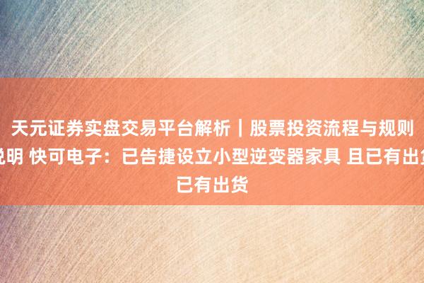 天元证券实盘交易平台解析|股票投资流程与规则说明 快可电子:已告捷设立小型逆变器家具 且已有出货