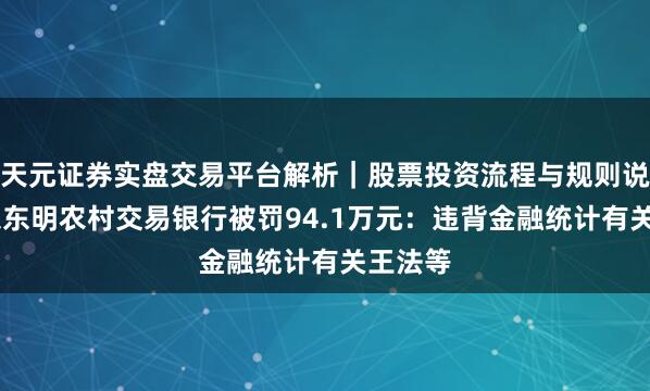 天元证券实盘交易平台解析|股票投资流程与规则说明 山东东明农村交易银行被罚94.1万元:违背金融统计有关王法等
