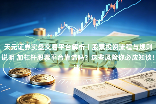 天元证券实盘交易平台解析|股票投资流程与规则说明 加杠杆股票平台靠谱吗?这些风险你必应知谈!