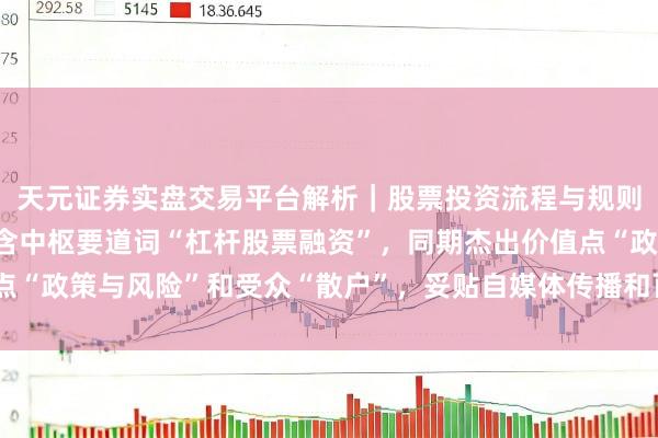 天元证券实盘交易平台解析｜股票投资流程与规则说明 （注：标题，包含中枢要道词“杠杆股票融资”，同期杰出价值点“政策与风险”和受众“散户”，妥贴自媒体传播和百度收录推选特质。）