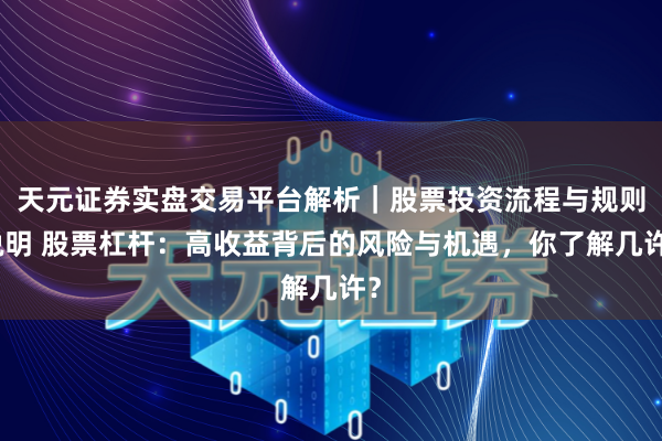 天元证券实盘交易平台解析｜股票投资流程与规则说明 股票杠杆：高收益背后的风险与机遇，你了解几许？
