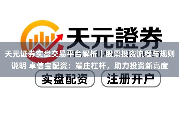天元证券实盘交易平台解析｜股票投资流程与规则说明 卓信宝配资：端庄杠杆，助力投资新高度