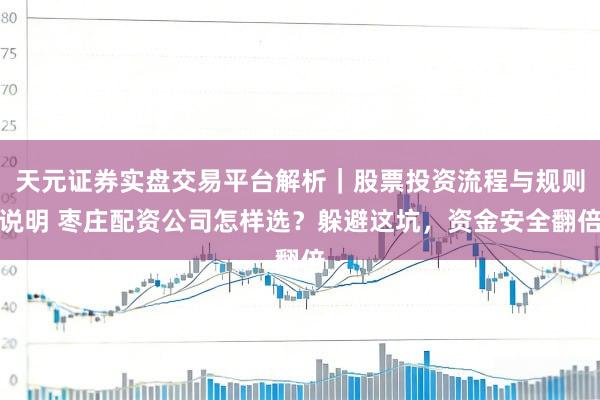 天元证券实盘交易平台解析｜股票投资流程与规则说明 枣庄配资公司怎样选？躲避这坑，资金安全翻倍