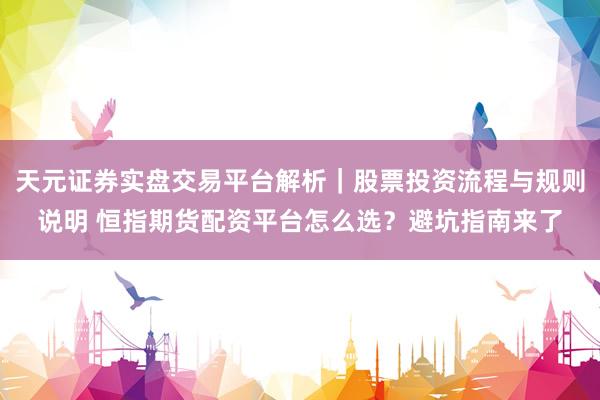 天元证券实盘交易平台解析｜股票投资流程与规则说明 恒指期货配资平台怎么选？避坑指南来了
