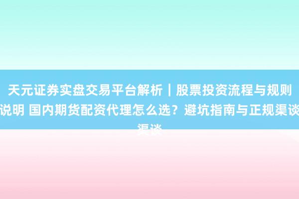 天元证券实盘交易平台解析｜股票投资流程与规则说明 国内期货配资代理怎么选？避坑指南与正规渠谈