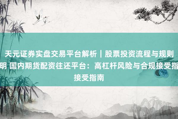 天元证券实盘交易平台解析｜股票投资流程与规则说明 国内期货配资往还平台：高杠杆风险与合规接受指南