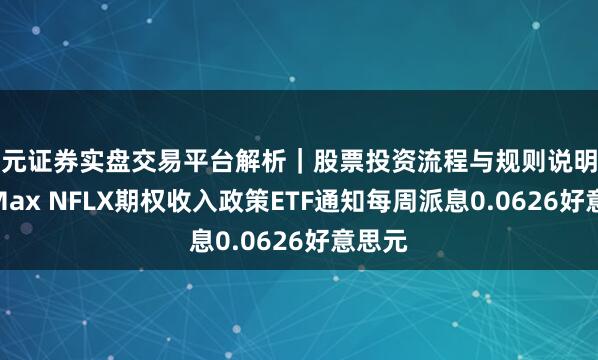 天元证券实盘交易平台解析｜股票投资流程与规则说明 YieldMax NFLX期权收入政策ETF通知每周派息0.0626好意思元