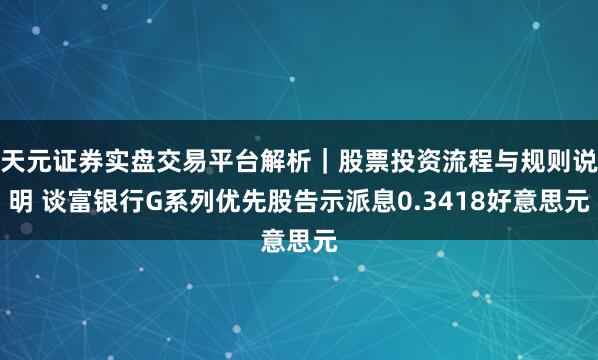 天元证券实盘交易平台解析｜股票投资流程与规则说明 谈富银行G系列优先股告示派息0.3418好意思元