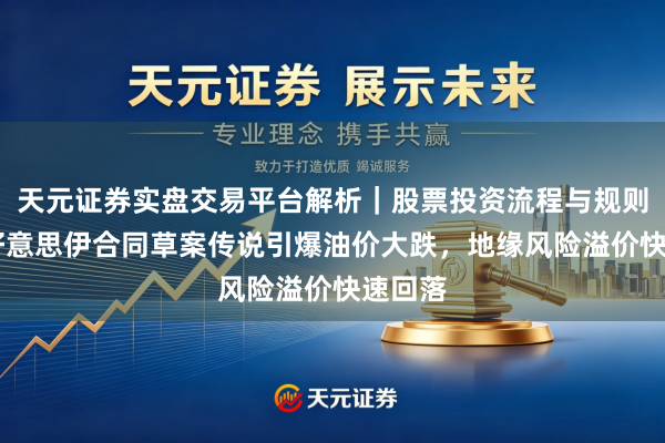 天元证券实盘交易平台解析｜股票投资流程与规则说明 好意思伊合同草案传说引爆油价大跌，地缘风险溢价快速回落