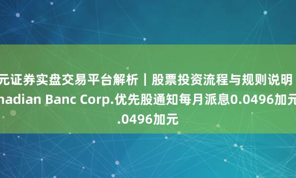 天元证券实盘交易平台解析｜股票投资流程与规则说明 Canadian Banc Corp.优先股通知每月派息0.0496加元