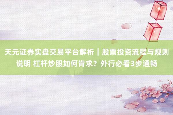 天元证券实盘交易平台解析｜股票投资流程与规则说明 杠杆炒股如何肯求？外行必看3步通畅