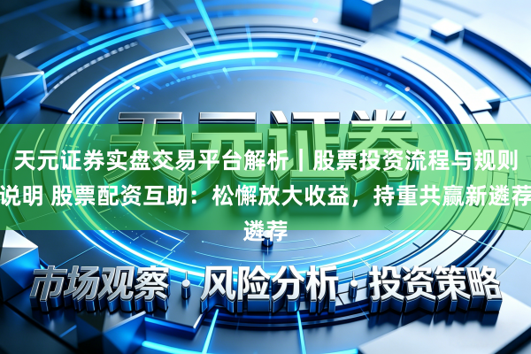 天元证券实盘交易平台解析｜股票投资流程与规则说明 股票配资互助：松懈放大收益，持重共赢新遴荐