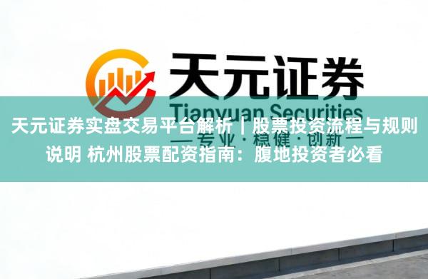天元证券实盘交易平台解析｜股票投资流程与规则说明 杭州股票配资指南：腹地投资者必看