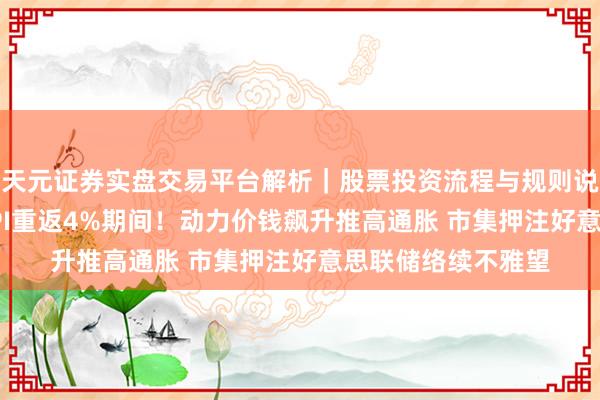 天元证券实盘交易平台解析｜股票投资流程与规则说明 好意思国5月CPI重返4%期间！动力价钱飙升推高通胀 市集押注好意思联储络续不雅望