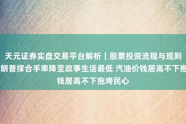 天元证券实盘交易平台解析｜股票投资流程与规则说明 特朗普撑合手率降至政事生活最低 汽油价钱居高不下拖垮民心