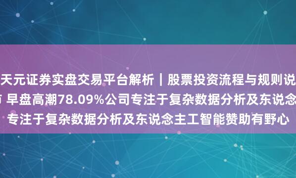 天元证券实盘交易平台解析｜股票投资流程与规则说明 中科闻歌首挂上市 早盘高潮78.09%公司专注于复杂数据分析及东说念主工智能赞助有野心