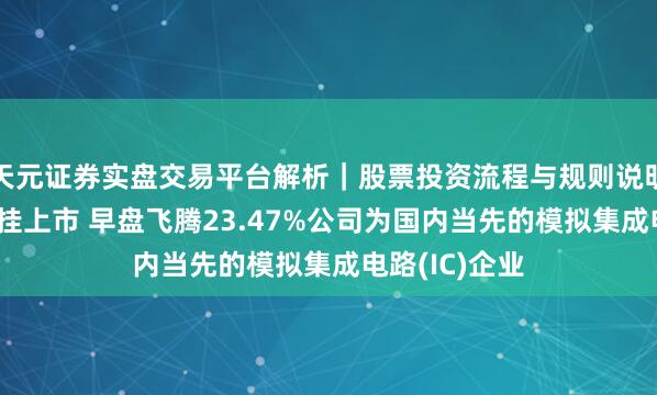 天元证券实盘交易平台解析｜股票投资流程与规则说明 圣邦股份首挂上市 早盘飞腾23.47%公司为国内当先的模拟集成电路(IC)企业