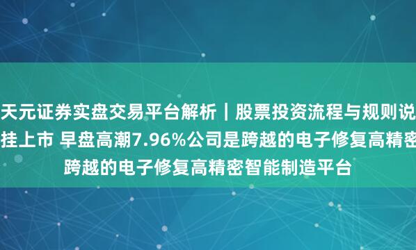 天元证券实盘交易平台解析｜股票投资流程与规则说明 领益智造首挂上市 早盘高潮7.96%公司是跨越的电子修复高精密智能制造平台