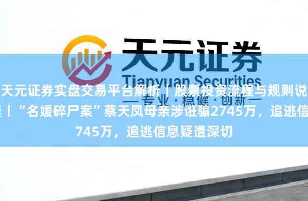 天元证券实盘交易平台解析|股票投资流程与规则说明 香港早晨丨“名媛碎尸案”蔡天凤母亲涉诳骗2745万,追逃信息疑遭深切
