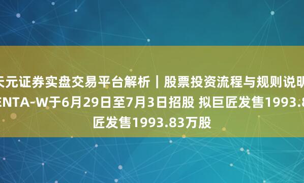天元证券实盘交易平台解析｜股票投资流程与规则说明 MOMENTA-W于6月29日至7月3日招股 拟巨匠发售1993.83万股
