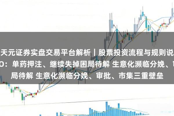 天元证券实盘交易平台解析｜股票投资流程与规则说明 知易生物赴港 IPO：单药押注、继续失掉困局待解 生意化濒临分娩、审批、市集三重壁垒
